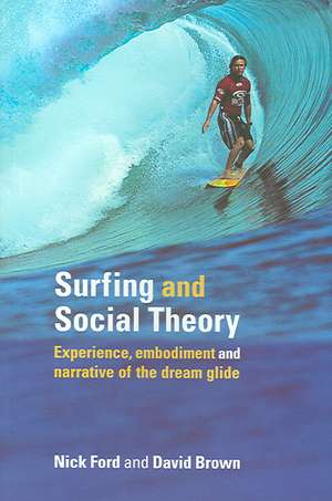 Surfing and Social Theory: Experience, Embodiment and Narrative of the Dream Glide de Nicholas J Ford