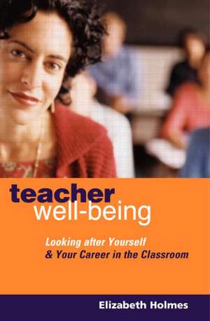 Teacher Well-Being: Looking After Yourself and Your Career in the Classroom de Elizabeth Holmes