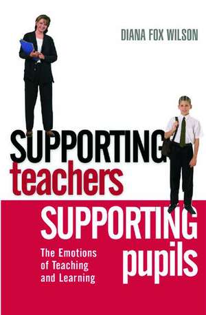 Supporting Teachers Supporting Pupils: The Emotions of Teaching and Learning de Diana Fox Wilson