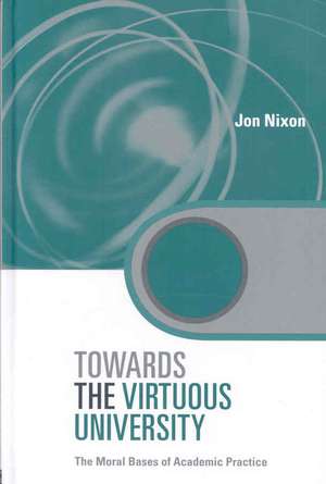 Towards the Virtuous University: The Moral Bases of Academic Practice de Jon Nixon