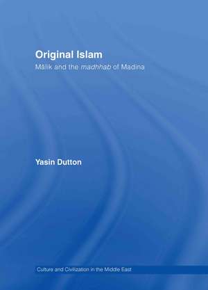 Original Islam: Malik and the Madhhab of Madina de Yasin Dutton