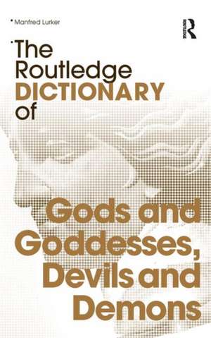 The Routledge Dictionary of Gods and Goddesses, Devils and Demons de Manfred Lurker