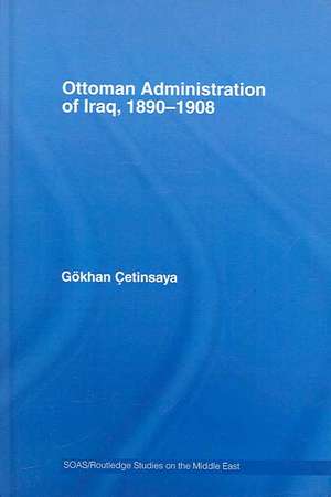 The Ottoman Administration of Iraq, 1890-1908 de Gökhan Çetinsaya