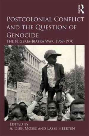 Postcolonial Conflict and the Question of Genocide: The Nigeria-Biafra War, 1967–1970 de A. Dirk Moses