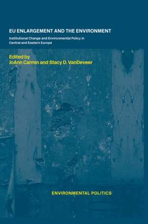 EU Enlargement and the Environment: Institutional Change and Environmental Policy in Central and Eastern Europe de JoAnn Carmin