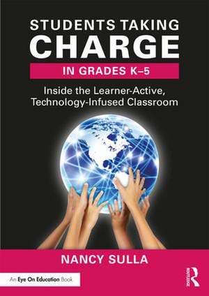 Students Taking Charge in Grades K-5: Inside the Learner-Active, Technology-Infused Classroom de Nancy Sulla