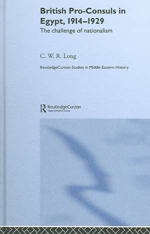 British Pro-Consuls in Egypt, 1914-1929: The Challenge of Nationalism de C. W. R. Long