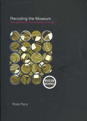 Recoding the Museum: Digital Heritage and the Technologies of Change de Ross Parry