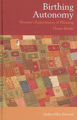Birthing Autonomy: Women's Experiences of Planning Home Births de Nadine Edwards