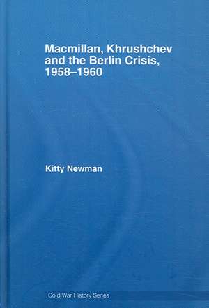 Macmillan, Khrushchev and the Berlin Crisis, 1958-1960 de Kitty Newman