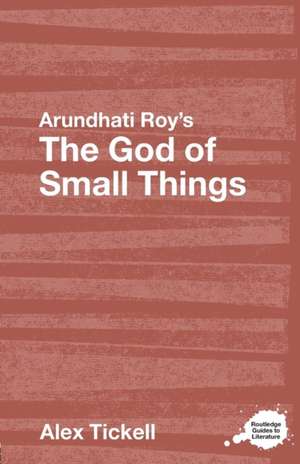 Arundhati Roy's The God of Small Things: A Routledge Study Guide de Alex Tickell