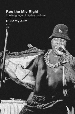 Roc the Mic Right: The Language of Hip Hop Culture de H. Samy Alim