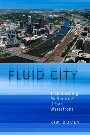 Fluid City: Transforming Melbourne's Urban Waterfront de Kim Dovey