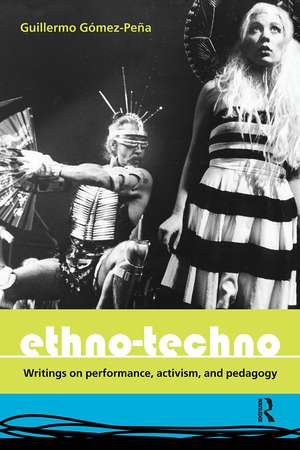 Ethno-Techno: Writings on Performance, Activism and Pedagogy de Guillermo Gomez-Pena