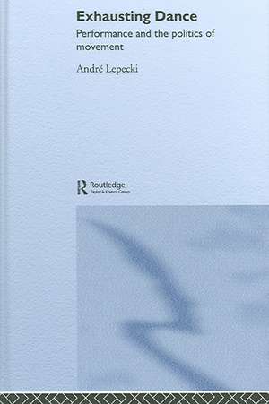 Exhausting Dance: Performance and the Politics of Movement de Andre Lepecki
