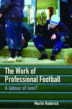 The Work of Professional Football: A Labour of Love? de Martin Roderick