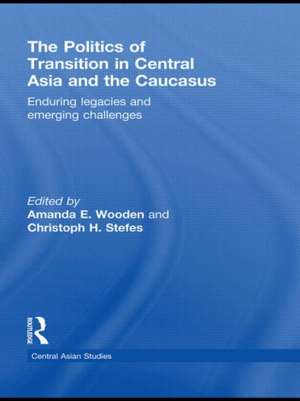 The Politics of Transition in Central Asia and the Caucasus: Enduring Legacies and Emerging Challenges de Amanda E Wooden