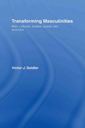 Transforming Masculinities: Men, Cultures, Bodies, Power, Sex and Love de Vic Seidler