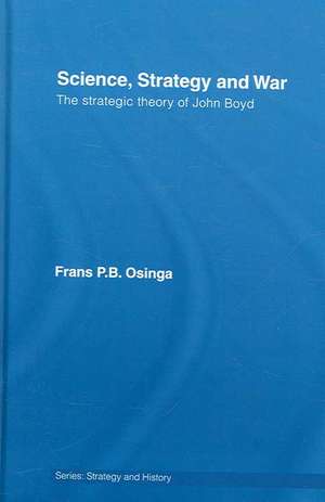 Science, Strategy and War: The Strategic Theory of John Boyd de Frans P. B. Osinga
