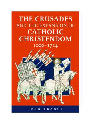 The Crusades and the Expansion of Catholic Christendom, 1000-1714 de John France