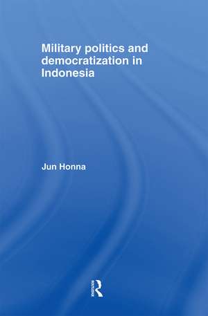 Military Politics and Democratization in Indonesia de Jun Honna