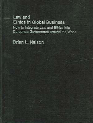 Law and Ethics in Global Business: How to Integrate Law and Ethics into Corporate Governance Around the World de Brian Nelson