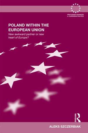 Poland Within the European Union: New Awkward Partner or New Heart of Europe? de Aleks Szczerbiak