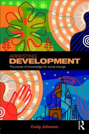 Arresting Development: The power of knowledge for social change de Craig Johnson