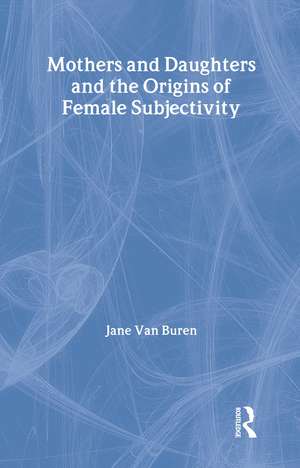 Mothers and Daughters and the Origins of Female Subjectivity de Jane Van Buren