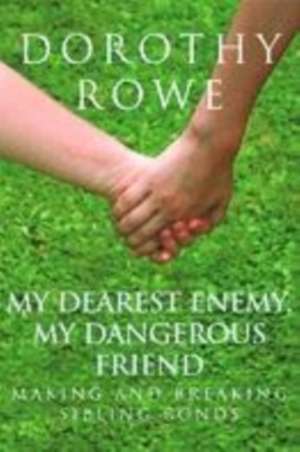 My Dearest Enemy, My Dangerous Friend: Making and Breaking Sibling Bonds de Dorothy Rowe