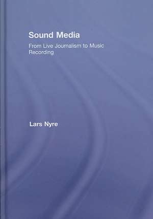 Sound Media: From Live Journalism to Music Recording de Lars Nyre