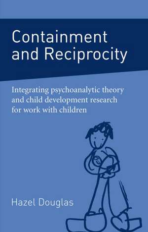 Containment and Reciprocity: Integrating Psychoanalytic Theory and Child Development Research for Work with Children de Hazel Douglas