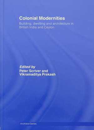 Colonial Modernities: Building, Dwelling and Architecture in British India and Ceylon de Peter Scriver