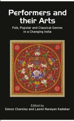 Performers and Their Arts: Folk, Popular and Classical Genres in a Changing India de Simon Charsley