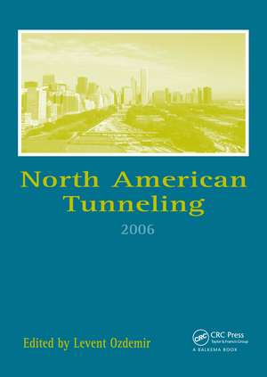 North American Tunneling 2006: Proceedings of the North American Tunneling Conference 2006, Chicago, USA, 10-15 June 2006 de Levent Ozdemir