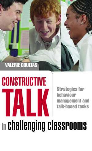 Constructive Talk in Challenging Classrooms: Strategies for Behaviour Management and Talk-Based Tasks de Valerie Coultas