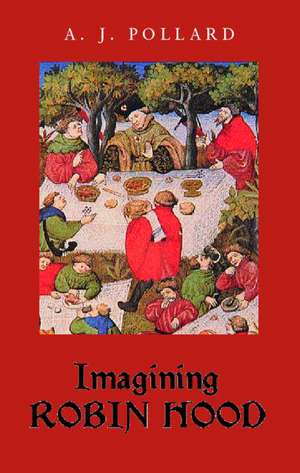 Imagining Robin Hood: The Late Medieval Stories in Historical Context de A. J. Pollard