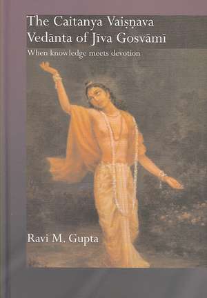 The Chaitanya Vaishnava Vedanta of Jiva Gosvami: When Knowledge Meets Devotion de Ravi M. Gupta