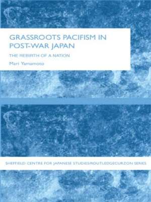 Grassroots Pacifism in Post-War Japan: The Rebirth of a Nation de Mari Yamamoto