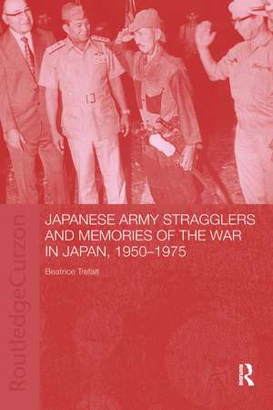 Japanese Army Stragglers and Memories of the War in Japan, 1950-75 de Beatrice Trefalt