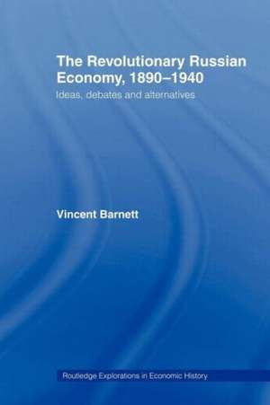 The Revolutionary Russian Economy, 1890-1940: Ideas, Debates and Alternatives de Vincent Barnett