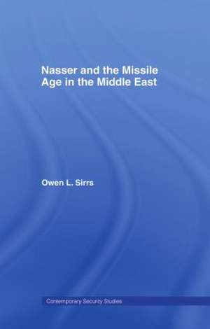 Nasser and the Missile Age in the Middle East de Owen L. Sirrs