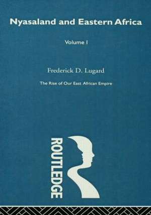 The Rise of Our East African Empire (1893): Early Efforts in Nyasaland and Uganda (Vol 1, of 2 Vols) de Lord Frederick J.D. Lugard