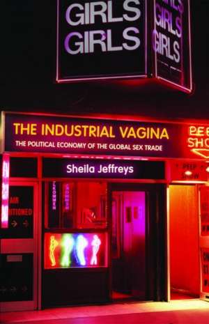 The Industrial Vagina: The Political Economy of the Global Sex Trade de Sheila Jeffreys