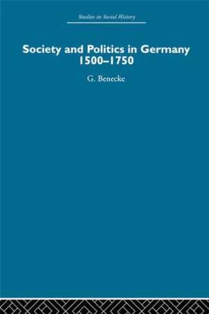 Society and Politics in Germany: 1500-1750 de G. Benecke