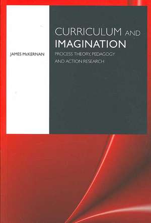 Curriculum and Imagination: Process Theory, Pedagogy and Action Research de James McKernan