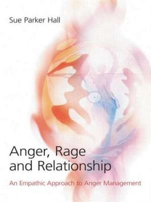 Anger, Rage and Relationship: An Empathic Approach to Anger Management de Sue Parker Hall