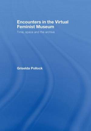 Encounters in the Virtual Feminist Museum: Time, Space and the Archive de Griselda Pollock