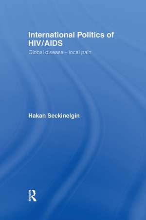 International Politics of HIV/AIDS: Global Disease-Local Pain de Hakan Seckinelgin