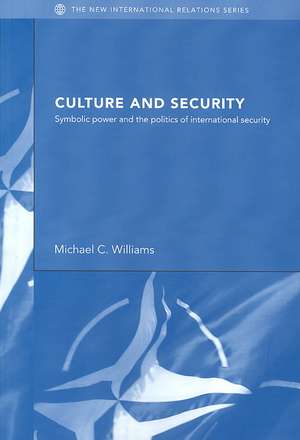 Culture and Security: Symbolic Power and the Politics of International Security de Michael Williams